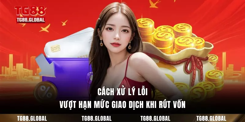 Cách xử lý lỗi vượt hạn mức giao dịch khi rút vốn