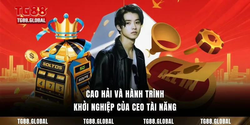 Cao Hải và hành trình khởi nghiệp của CEO tài năng