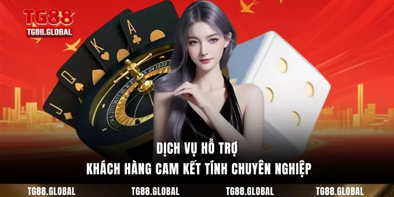 Dịch vụ hỗ trợ khách hàng cam kết tính chuyên nghiệp