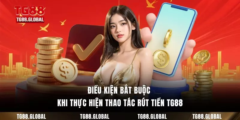 Điều kiện bắt buộc khi thực hiện thao tác rút tiền TG88