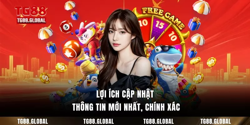 Lợi ích cập nhật thông tin mới nhất, chính xác