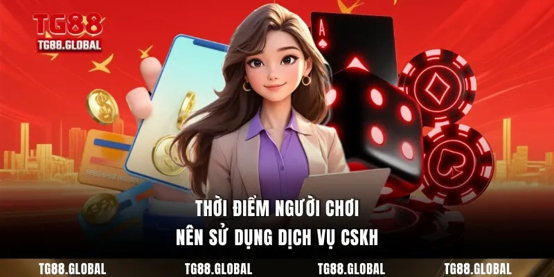 Thời điểm người chơi nên sử dụng dịch vụ CSKH