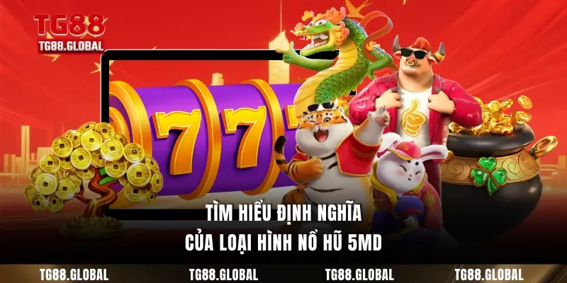 Tìm hiểu định nghĩa của loại hình nổ hũ 5MD