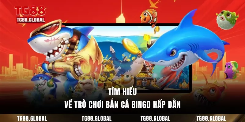 Tìm hiểu về trò chơi bắn cá bingo hấp dẫn